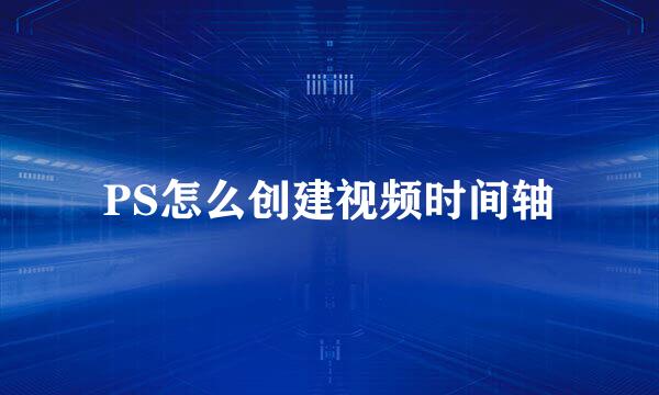 PS怎么创建视频时间轴