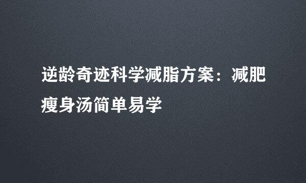 逆龄奇迹科学减脂方案:减肥瘦身汤简单易学