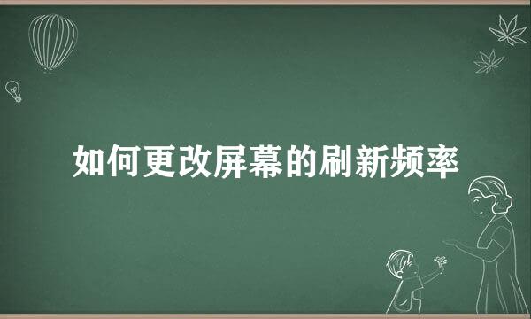 如何更改屏幕的刷新频率