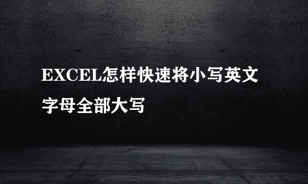 EXCEL怎样快速将小写英文字母全部大写