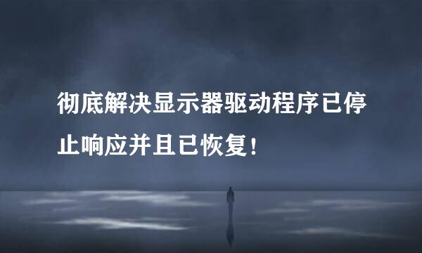 彻底解决显示器驱动程序已停止响应并且已恢复！