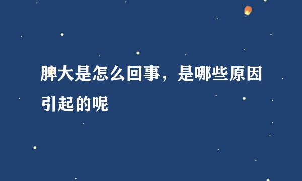 脾大是怎么回事，是哪些原因引起的呢
