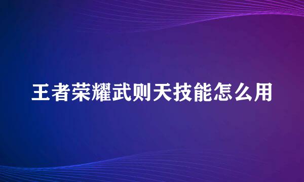 王者荣耀武则天技能怎么用