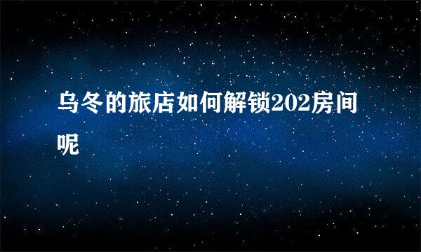 乌冬的旅店如何解锁202房间呢