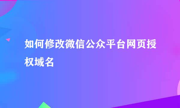 如何修改微信公众平台网页授权域名
