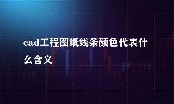 cad工程图纸线条颜色代表什么含义