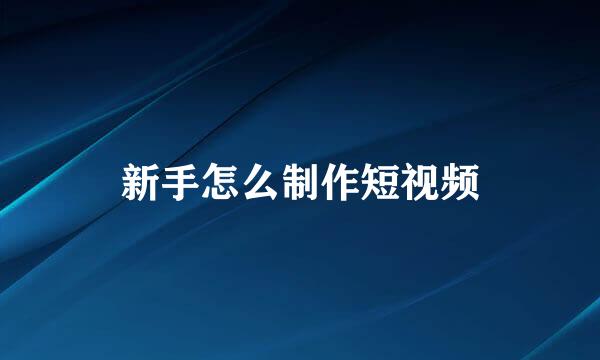 新手怎么制作短视频
