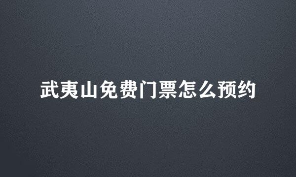 武夷山免费门票怎么预约