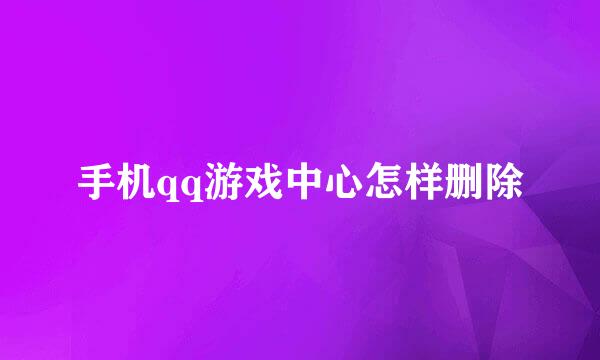手机qq游戏中心怎样删除