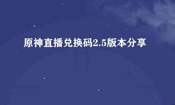 原神直播兑换码2.5版本分享