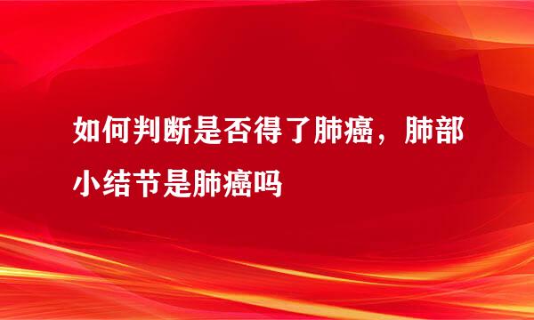 如何判断是否得了肺癌，肺部小结节是肺癌吗