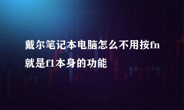 戴尔笔记本电脑怎么不用按fn就是f1本身的功能