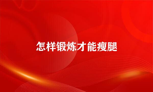 怎样锻炼才能瘦腿