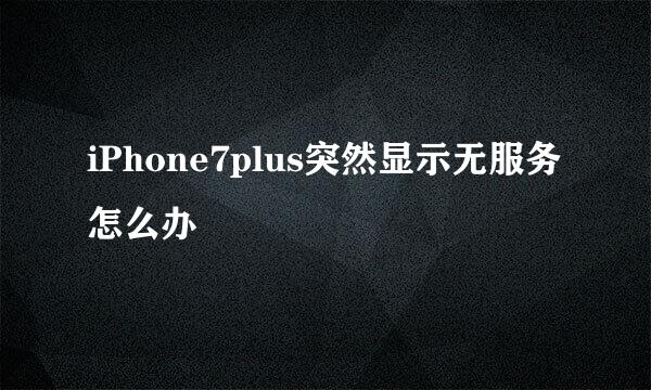 iPhone7plus突然显示无服务怎么办