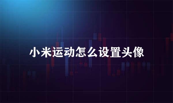 小米运动怎么设置头像