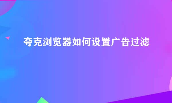 夸克浏览器如何设置广告过滤