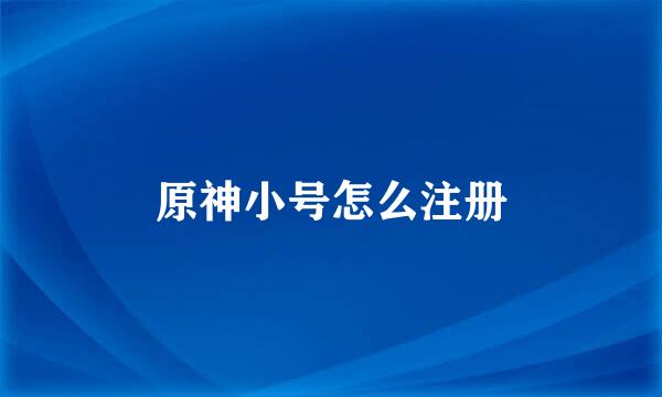 原神小号怎么注册