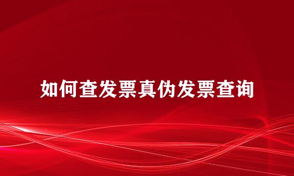如何查发票真伪发票查询