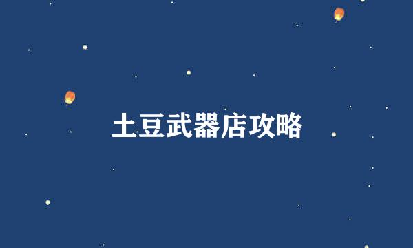 土豆武器店攻略