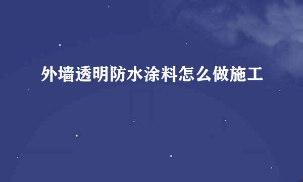外墙透明防水涂料怎么做施工