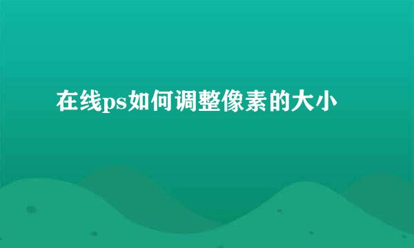 在线ps如何调整像素的大小