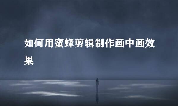 如何用蜜蜂剪辑制作画中画效果