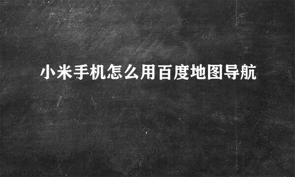 小米手机怎么用百度地图导航