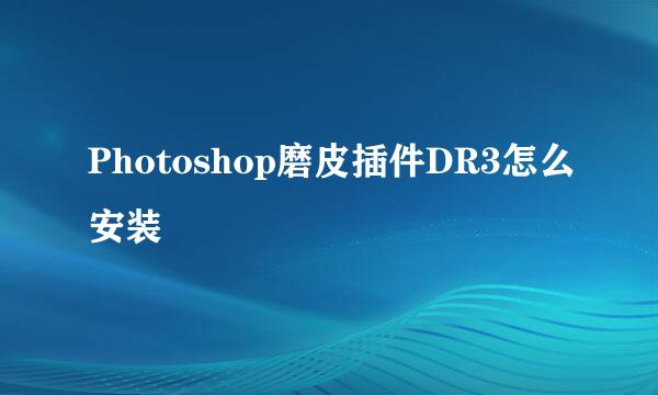 Photoshop磨皮插件DR3怎么安装