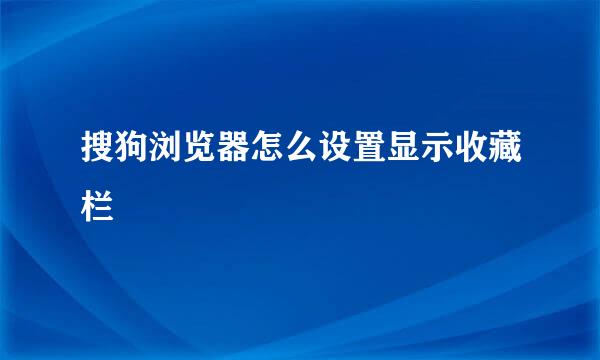 搜狗浏览器怎么设置显示收藏栏