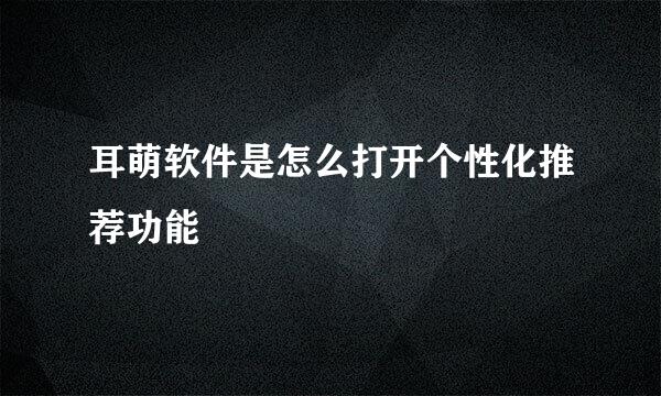 耳萌软件是怎么打开个性化推荐功能