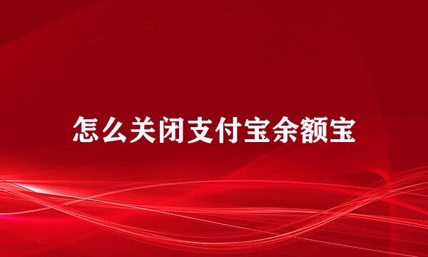 怎么关闭支付宝余额宝