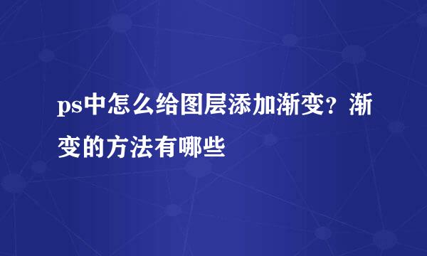 ps中怎么给图层添加渐变？渐变的方法有哪些
