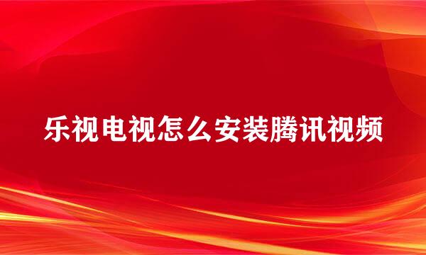 乐视电视怎么安装腾讯视频