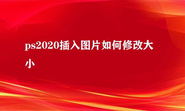 ps2020插入图片如何修改大小