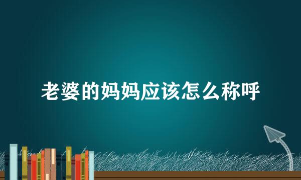 老婆的妈妈应该怎么称呼