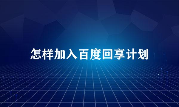 怎样加入百度回享计划