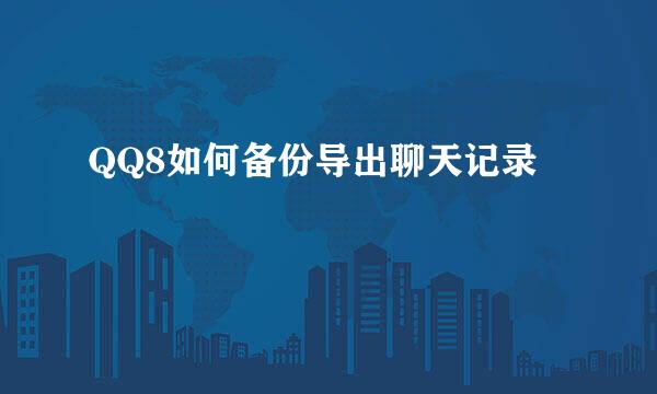 QQ8如何备份导出聊天记录
