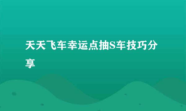 天天飞车幸运点抽S车技巧分享