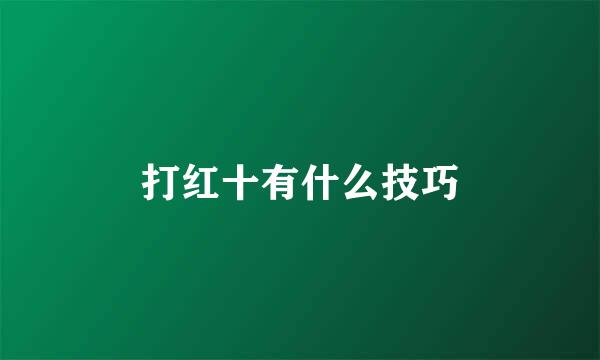 打红十有什么技巧