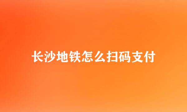 长沙地铁怎么扫码支付