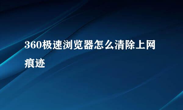360极速浏览器怎么清除上网痕迹