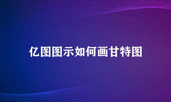 亿图图示如何画甘特图