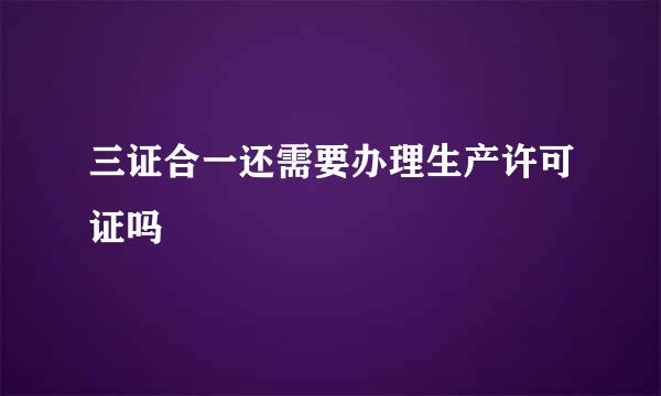 三证合一还需要办理生产许可证吗