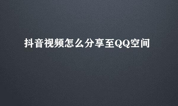 抖音视频怎么分享至QQ空间