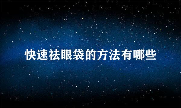 快速祛眼袋的方法有哪些