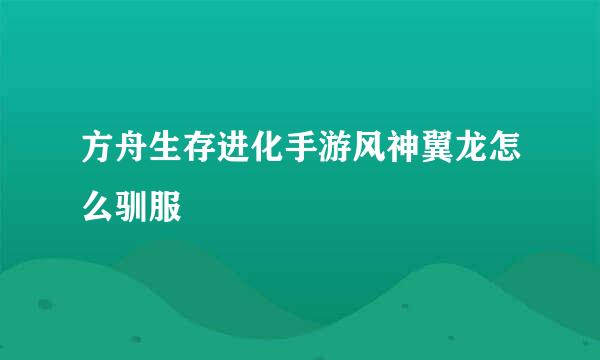 方舟生存进化手游风神翼龙怎么驯服