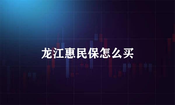 龙江惠民保怎么买
