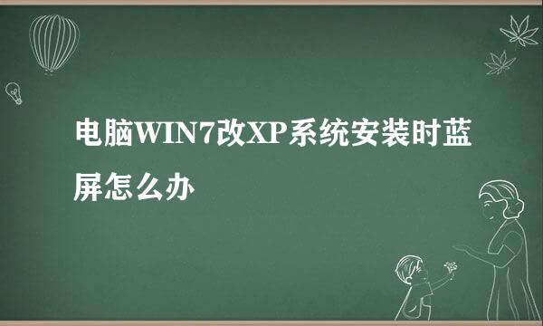 电脑WIN7改XP系统安装时蓝屏怎么办