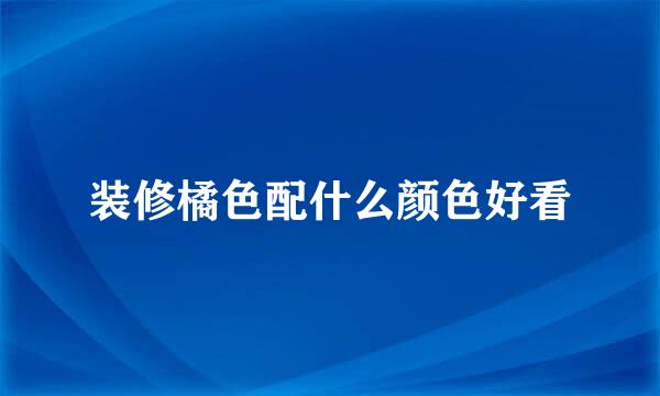 装修橘色配什么颜色好看