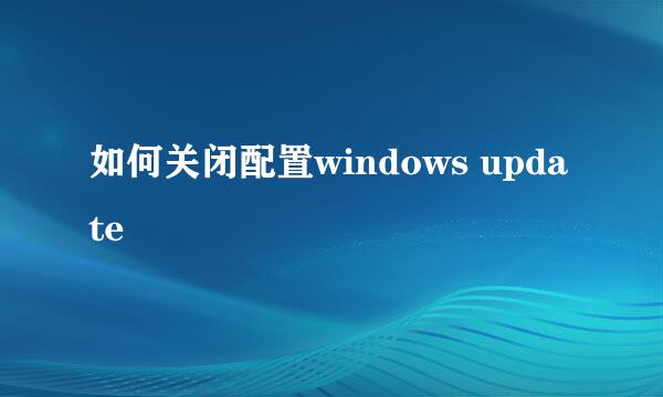 如何关闭配置windows update